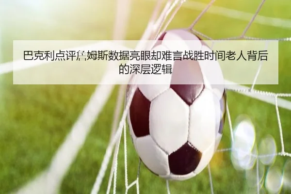 巴克利点评詹姆斯数据亮眼却难言战胜时间老人背后的深层逻辑 - OUBAOSPORTS