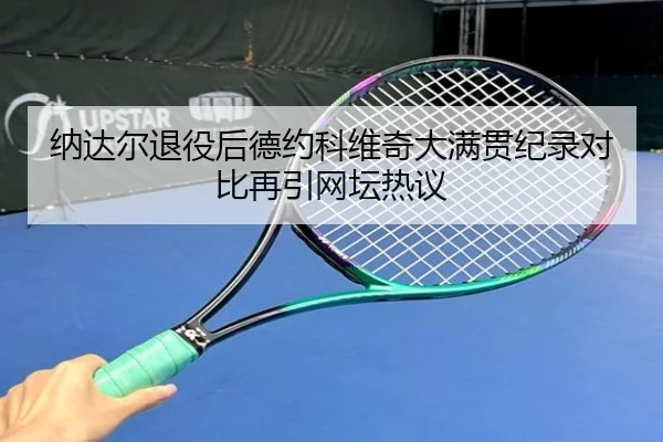 纳达尔退役后德约科维奇大满贯纪录对比再引网坛热议 - OUBAOSPORTS